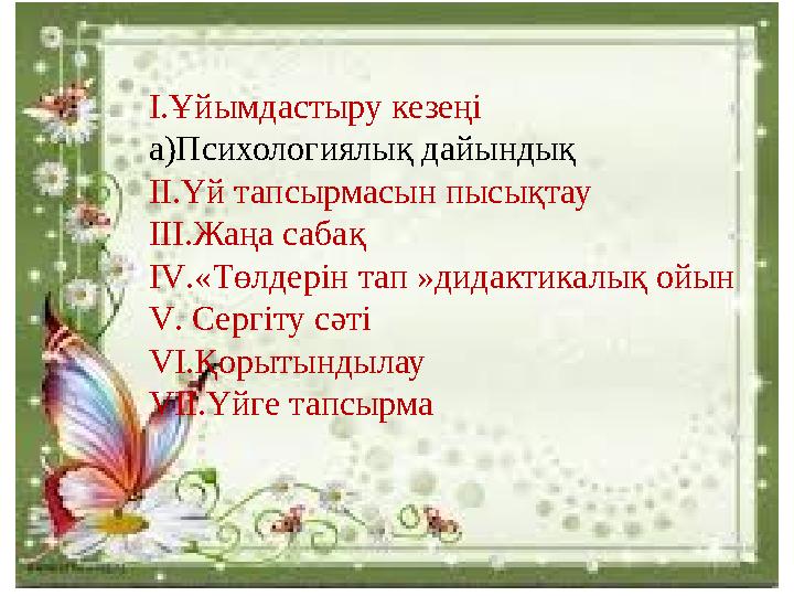 I I.Ұйымдастыру кезеңі а)Психологиялық дайындық II.Үй тапсырмасын пысықтау III.Жаңа сабақ IV.«Төлдерін тап »дидактикалық ойын V.