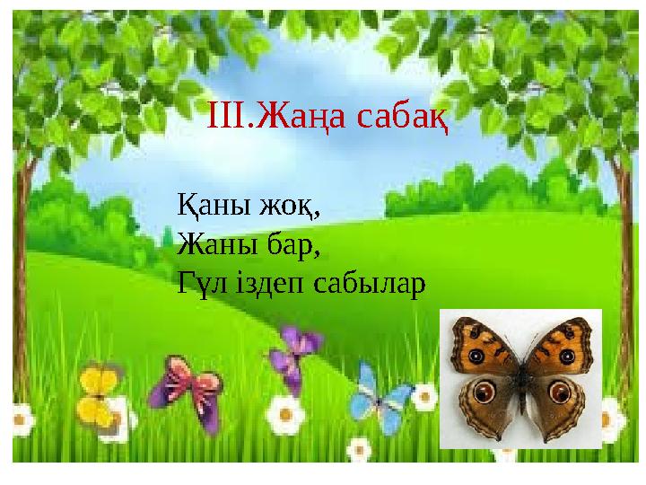 Жаңа сабақ III.Жаңа сабақ Қаны жоқ, Жаны бар, Гүл іздеп сабылар