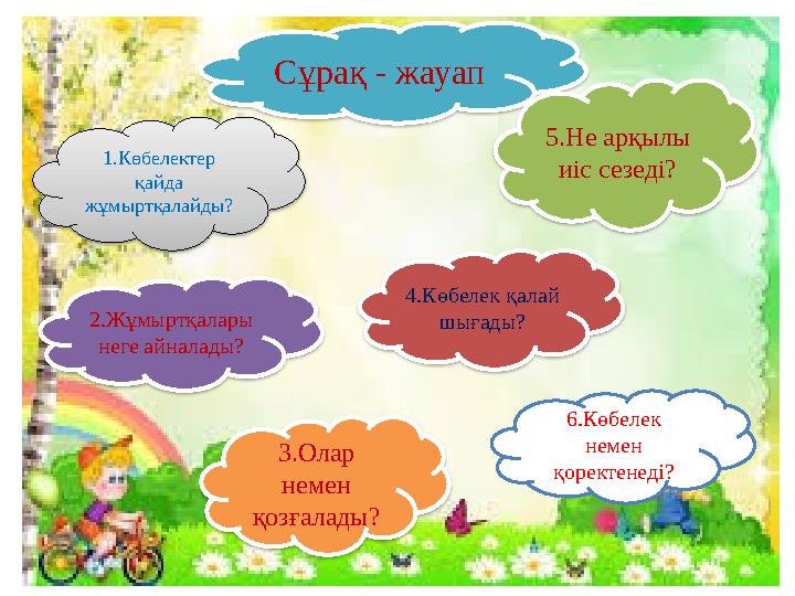 3.Олар немен қозғалады? 4.Көбелек қалай шығады? 2.Жұмыртқалары неге айналады? 1.Көбелектер қайда жұмыртқалайды? 6.Көбел