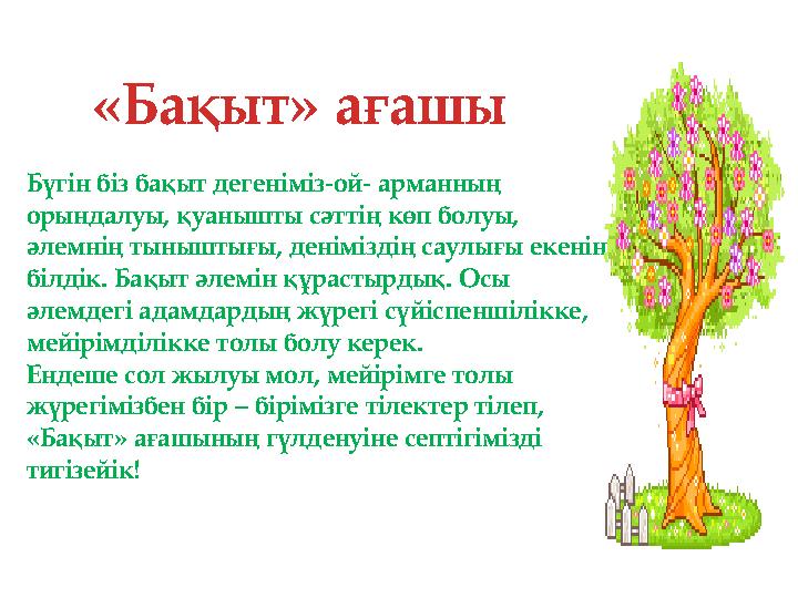«Бақыт» ағашы Бүгін біз бақыт дегеніміз-ой- арманның орындалуы, қуанышты сәттің көп болуы, әлемнің тыныштығы, деніміздің саулы