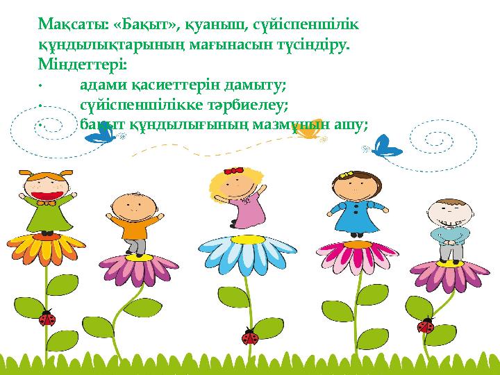 Мақсаты: «Бақыт», қуаныш, сүйіспеншілік құндылықтарының мағынасын түсіндіру. Міндеттері: · адами қасиеттерін дамыту; ·