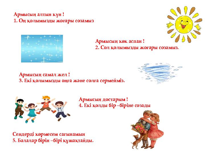 Сендерді көрмесем сағынамын 5. Балалар бірін –бірі құшақтайды. Армысың алтын күн ! 1. Оң қолымызды жоғары созамыз Армысың көк ас
