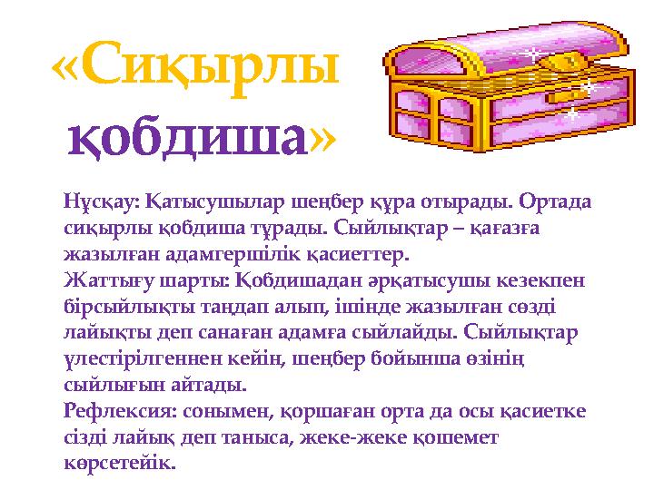 Нұсқау: Қатысушылар шеңбер құра отырады. Ортада сиқырлы қобдиша тұрады. Сыйлықтар – қағазға жазылған адамгершілік қасиеттер.