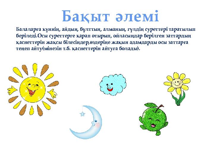 Балаларға күннің, айдың, бұлттың, алманың, гүлдің суреттері таратылып беріледі.Осы суреттерге қарап отырып, ойласыңдар берілген