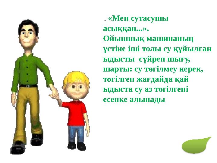 . «Мен сутасушы асыққан...». Ойыншық машинаның үстіне іші толы су құйылған ыдысты сүйреп шығу, шарты: су төгілмеу керек,