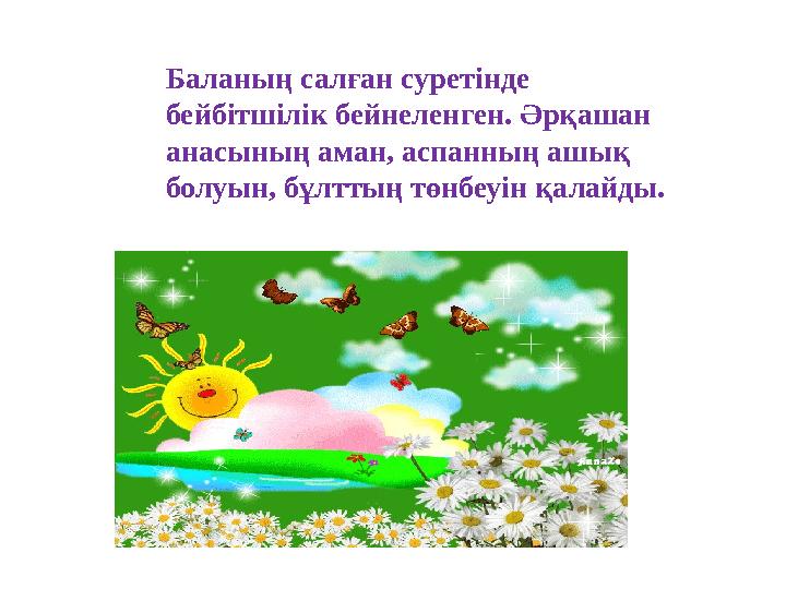 Баланың салған суретінде бейбітшілік бейнеленген. Әрқашан анасының аман, аспанның ашық болуын, бұлттың төнбеуін қалайды.