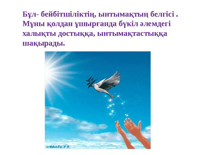 Бұл- бейбітшіліктің, ынтымақтың белгісі . Мұны қолдан ұшырғанда бүкіл әлемдегі халықты достыққа, ынтымақтастыққа шақырады.