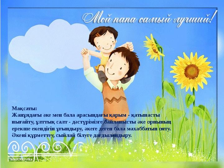 Мақсаты: Жанұядағы әке мен бала арасындағы қарым - қатынасты нығайту, ұлттық салт - дәстүрімізге байланысты әке орнының ерекше
