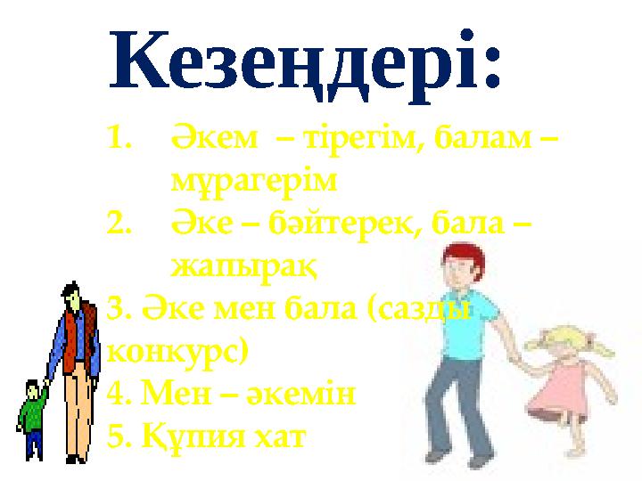 Кезеңдері: 1.Әкем – тірегім, балам – мұрагерім 2.Әке – бәйтерек, бала – жапырақ 3. Әке мен бала (сазды конкурс) 4. Мен – әке