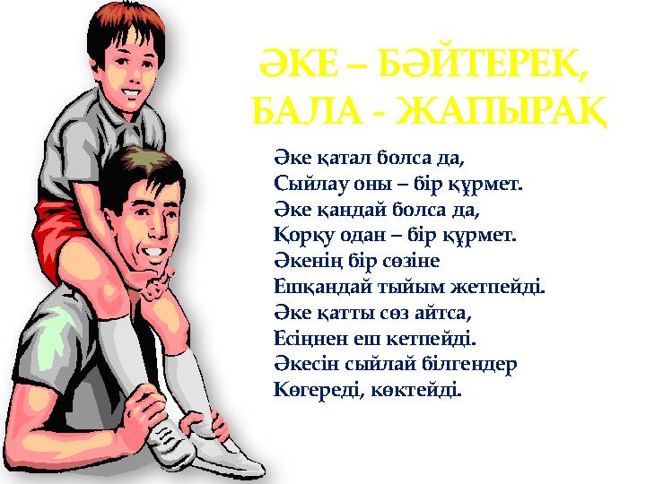 ӘКЕ – БӘЙТЕРЕК, БАЛА - ЖАПЫРАҚ Әке қатал болса да, Сыйлау оны – бір құрмет. Әке қандай болса да, Қорқу одан – бір құрмет. Әкен