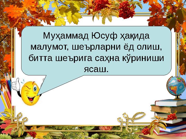 Муҳаммад Юсуф ҳақида малумот, шеърларни ёд олиш, битта шеърига саҳна кўриниши ясаш.