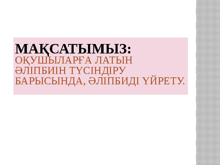 МАҚСАТЫМЫЗ: ОҚУШЫЛАРҒА ЛАТЫН ӘЛІПБИІН ТҮСІНДІРУ БАРЫСЫНДА, ӘЛІПБИДІ ҮЙРЕТУ.