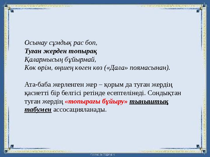 Осынау сұмдық рас боп, Туған жерден топырақ Қалармысың бұйырмай, Көк өрім, өңшең көген көз («Дала» поямасынан). Ата-баба жерлен