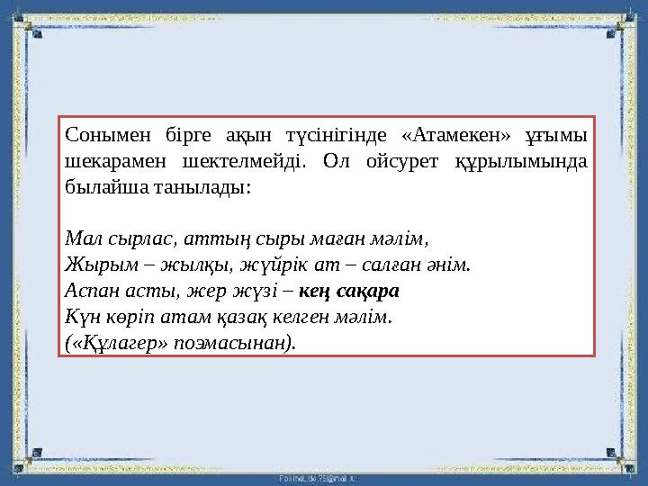 Сонымен бірге ақын түсінігінде «Атамекен» ұғымы шекарамен шектелмейді. Ол ойсурет құрылымында былайша танылады: Мал сырлас, ат
