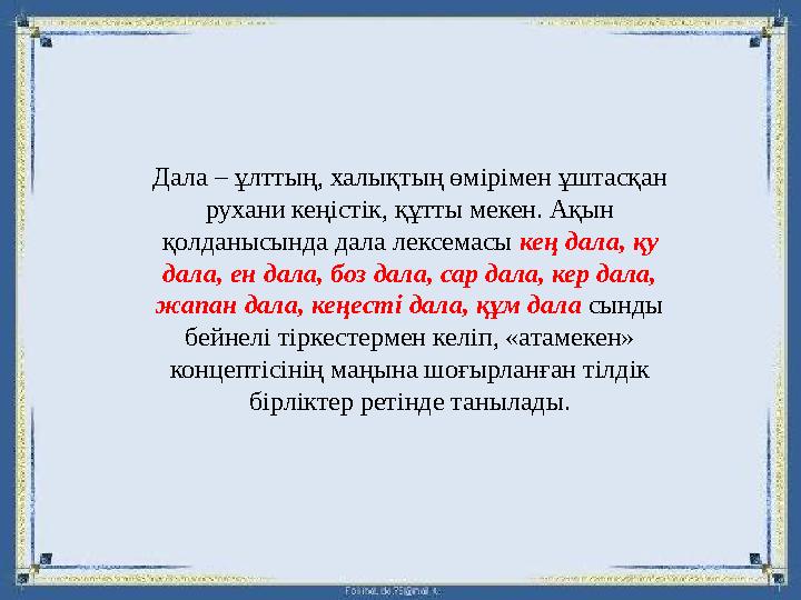 Дала – ұлттың, халықтың өмірімен ұштасқан рухани кеңістік, құтты мекен. Ақын қолданысында дала лексемасы кең дала, қу дала, е