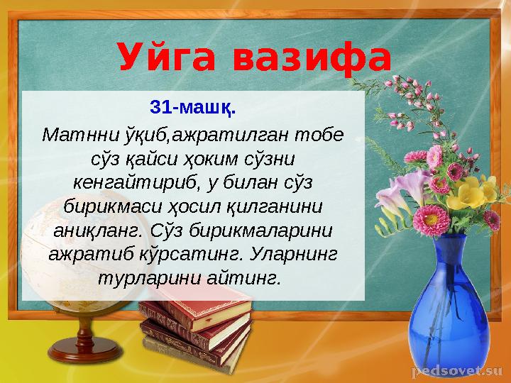 Уйга вазифа 31-машқ. Матнни ўқиб,ажратилган тобе сўз қайси ҳоким сўзни кенгайтириб, у билан сўз бирикмаси ҳосил қилганини ан