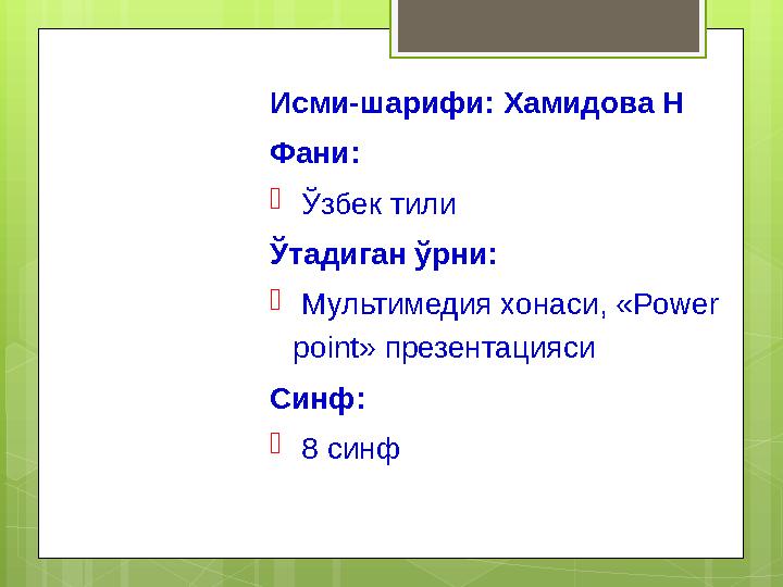 Исми-шарифи: Хамидова Н Фани:  Ўзбек тили Ўтадиган ўрни:  Мультимедия х онаси, « Power point » презентацияси Синф: