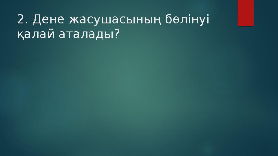 2. Дене жасушасының бөлінуі қалай аталады?