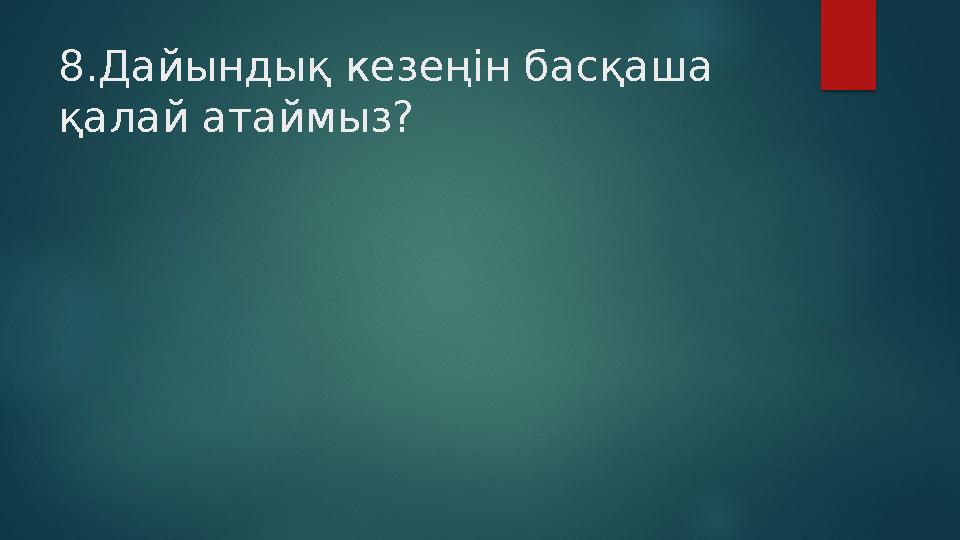 8.Дайындық кезеңін басқаша қалай атаймыз?