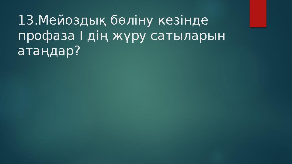 13.Мейоздық бөліну кезінде профаза I дің жүру сатыларын атаңдар?