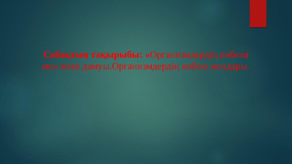 Сабақтың тақырыбы: «Организмдердің көбеюі мен жеке дамуы.Организмдердің көбею жолдары.