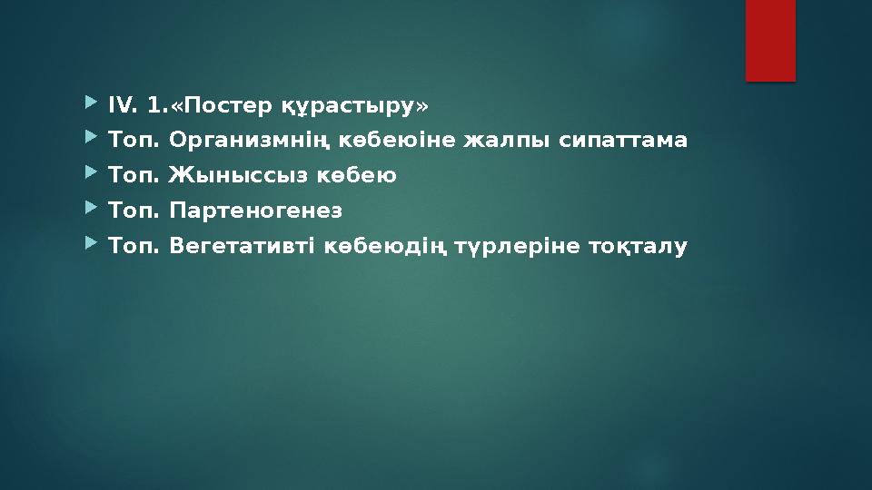 IV. 1.«Постер құрастыру» Топ. Организмнің көбеюіне жалпы сипаттама Топ. Жыныссыз көбею Топ. Партеногенез Топ. Вегетативт