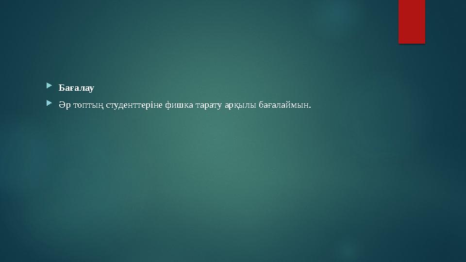 Бағалау Әр топтың студенттеріне фишка тарату арқылы бағалаймын.