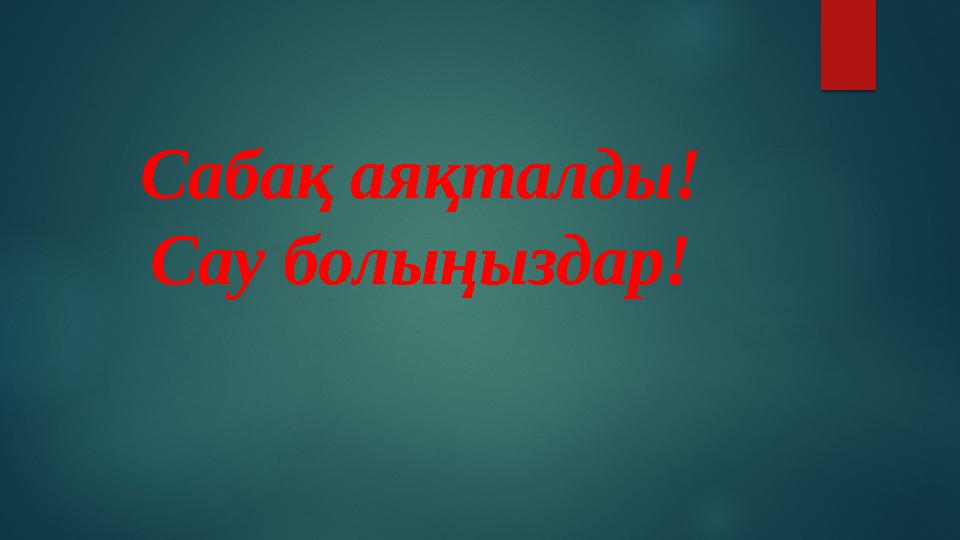 Сабақ аяқталды! Сау болыңыздар!