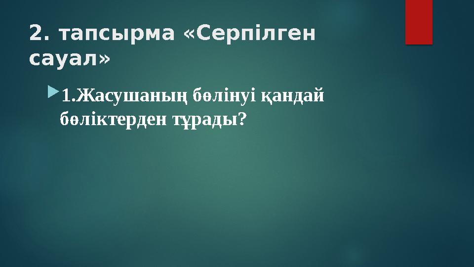 2. тапсырма «Серпілген сауал» 1.Жасушаның бөлінуі қандай бөліктерден тұрады?