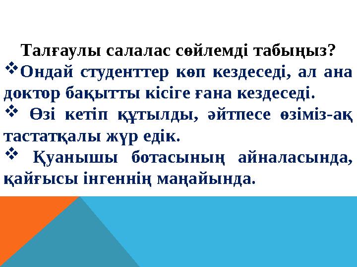 Талғаулы салалас сөйлемді табыңыз? Ондай студенттер көп кездеседі, ал ана доктор бақытты кісіге ғана кездеседі.  Өзі кетіп қ