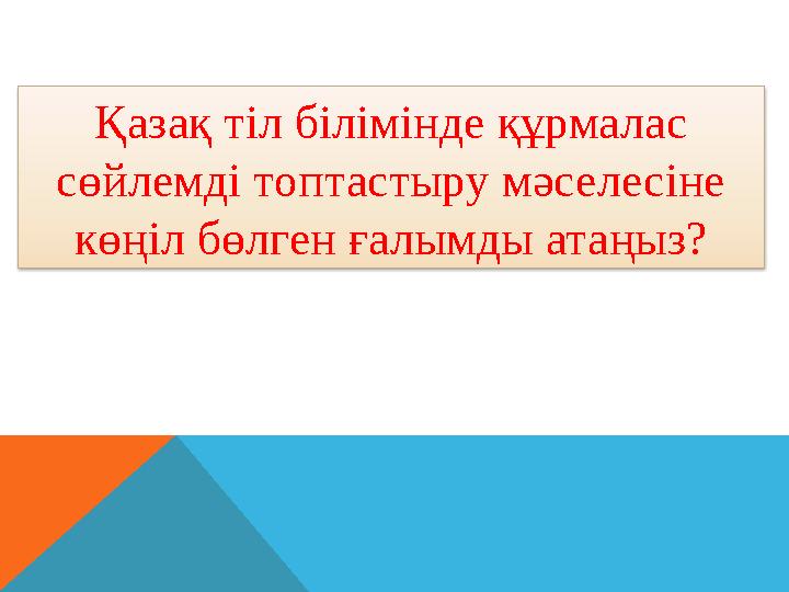 Қазақ тіл білімінде құрмалас сөйлемді топтастыру мәселесіне көңіл бөлген ғалымды атаңыз?