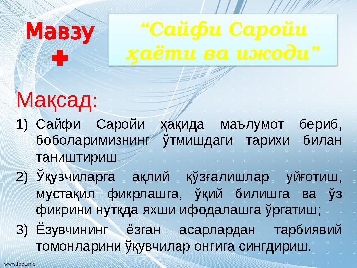 Мавзу : Мақсад : 1) Сайфи Саройи ҳақида маълумот бериб, боболаримизнинг ўтмишдаги тарихи билан таништириш. 2) Ўқувчилар