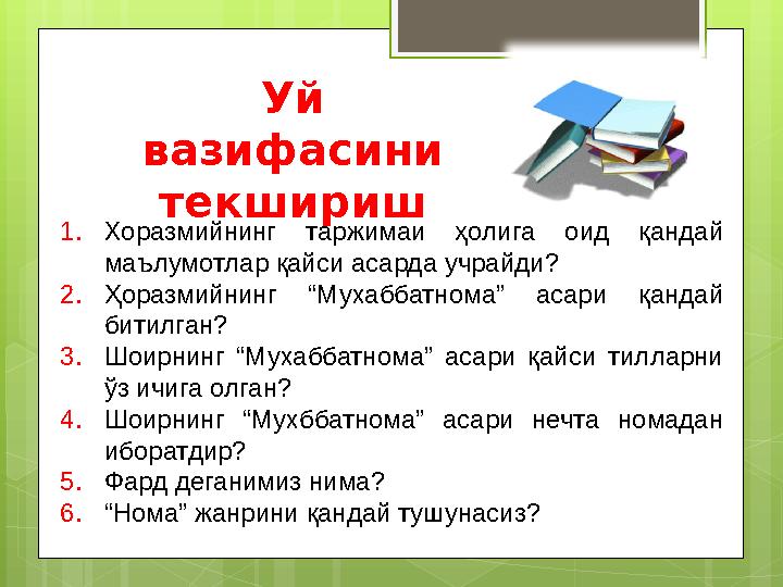 1. Хоразмийнинг таржимаи ҳолига оид қандай маълумотлар қайси асарда учрайди? 2. Ҳоразмийнинг “Мухаббатнома” асари қандай