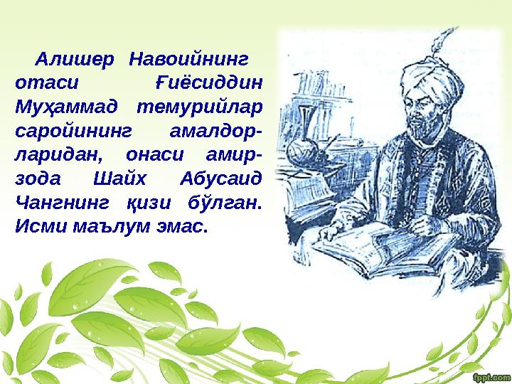 Алишер Навоийнинг отаси Ғиёсиддин Муҳаммад темурийлар саройининг амалдор- ларидан, онаси амир- зода Шайх Абусаид Ч