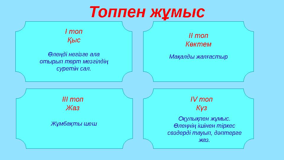 Топпен жұмыс І топ Қыс Өлеңді негізге ала отырып төрт мезгілдің суретін сал. ІІ топ Көктем Мақалды жалғастыр ІІІ топ Жаз Жұмба
