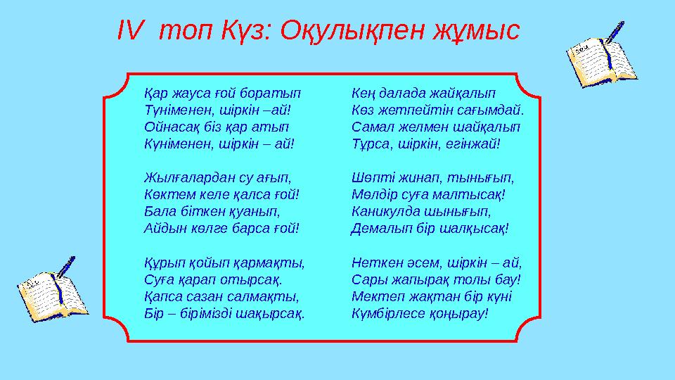 Қар жауса ғой боратып Түніменен, шіркін –ай! Ойнасақ біз қар атып Күніменен, шіркін – ай! Жылғалардан су ағып, Көктем келе қалс