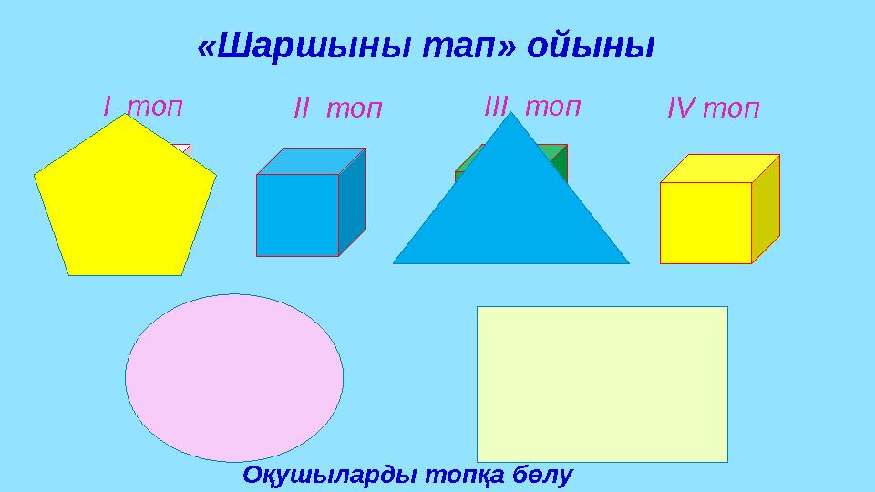 І топ «Шаршыны тап» ойыны ІІ топ ІІІ топ ІV топ Оқушыларды топқа бөлу