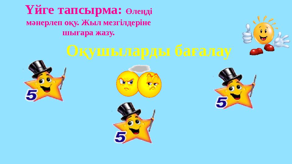 Оқушыларды бағалау Үйге тапсырма: Өлеңді мәнерлеп оқу. Жыл мезгілдеріне шығара жазу.