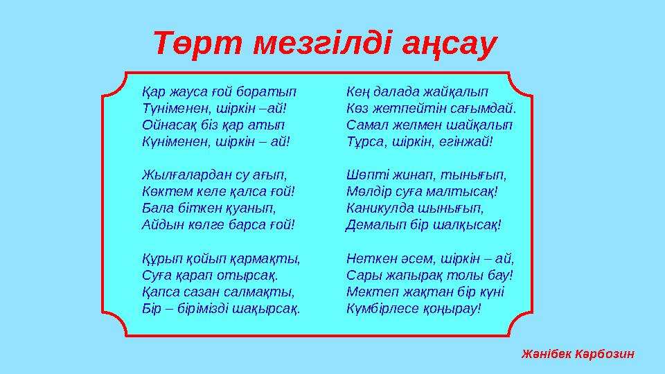 Төрт мезгілді аңсау Қар жауса ғой боратып Түніменен, шіркін –ай! Ойнасақ біз қар атып Күніменен, шіркін – ай! Жылғалардан су ағы