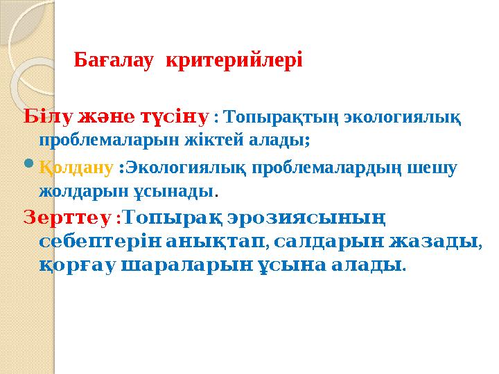Білужәнетүсіну : Топырақтың экологиялық проблемаларын жіктей алады; Қолдану :Экологиялық проблемалардың шешу жолдарын