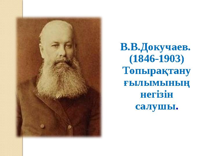 В.В.Докучаев. (1846-1903) Топырақтану ғылымының негізін салушы.