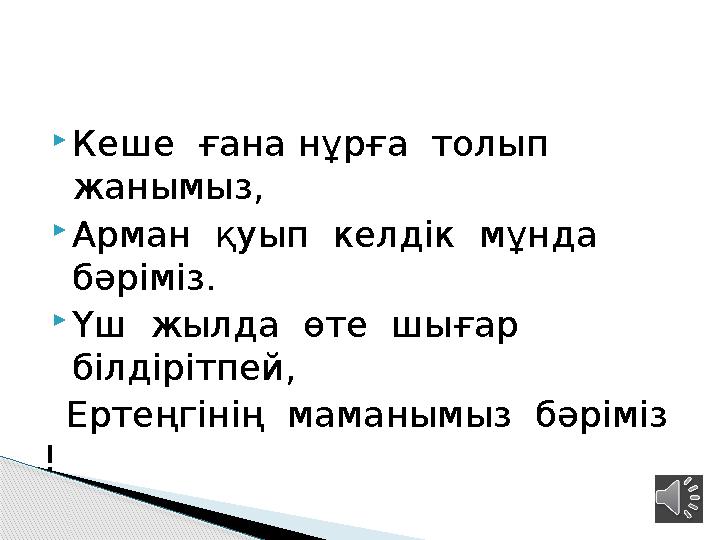 Кеше ғана нұрға толып жанымыз, Арман қуып келдік мұнда бәріміз. Үш жылда өте шығар білдірітпей, Ертеңгіні