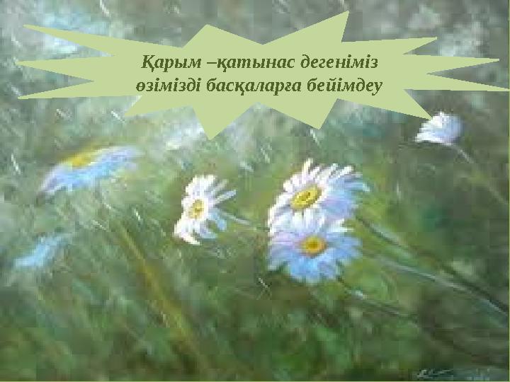 Қарым –қатынас дегеніміз өзімізді басқаларға бейімдеу