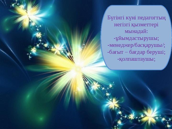 Бүгінгі күні педагогтың негізгі қызметтері мынадай: -ұйымдастырушы; -менеджер/басқарушы/; -бағыт – бағдар беруші; -қолпаштаушы