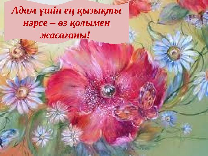 Адам үшін ең қызықты нәрсе – өз қолымен жасағаны!