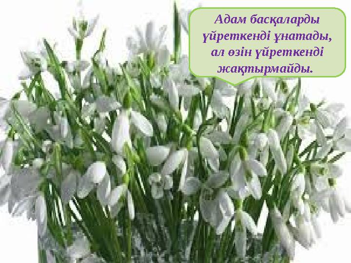Адам басқаларды үйреткенді ұнатады, ал өзін үйреткенді жақтырмайды.