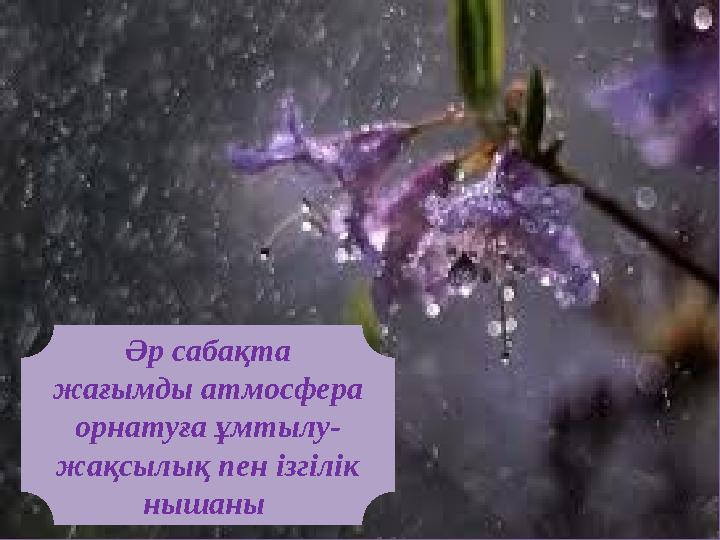 Әр сабақта жағымды атмосфера орнатуға ұмтылу- жақсылық пен ізгілік нышаны