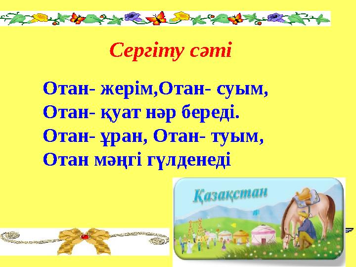 Сергіту сәті Отан- жерім,Отан- суым, Отан- қуат нәр береді. Отан- ұран, Отан- туым, Отан мәңгі гүлденеді