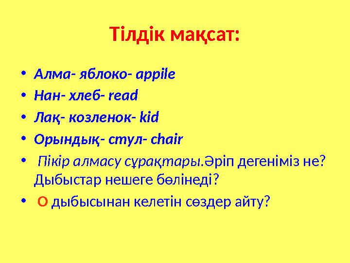 Тілдік мақсат: • Алма- яблоко- appile • Нан- хлеб - read • Лақ - козленок- kid • Орындық- стул- chair • Пікір алмасу сұрақ