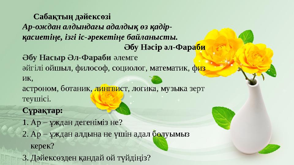 Сабақтың дәйексөзі A р-ождан алдындағы адалдық өз қадір- қасиетіңе, ізгі іс-әрекетіңе байланысты. Әбу Нәсір әл-Фараби Әбу Насыр